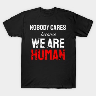 Nobody cares because we are human T-Shirt